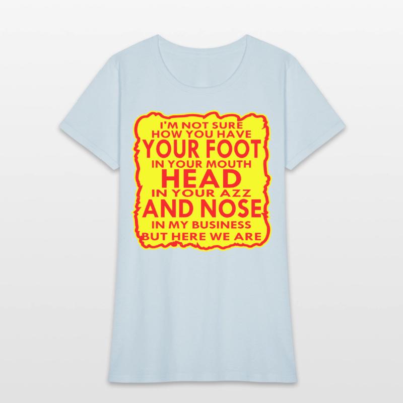 Your Head In Your Ass And Nose In My Business